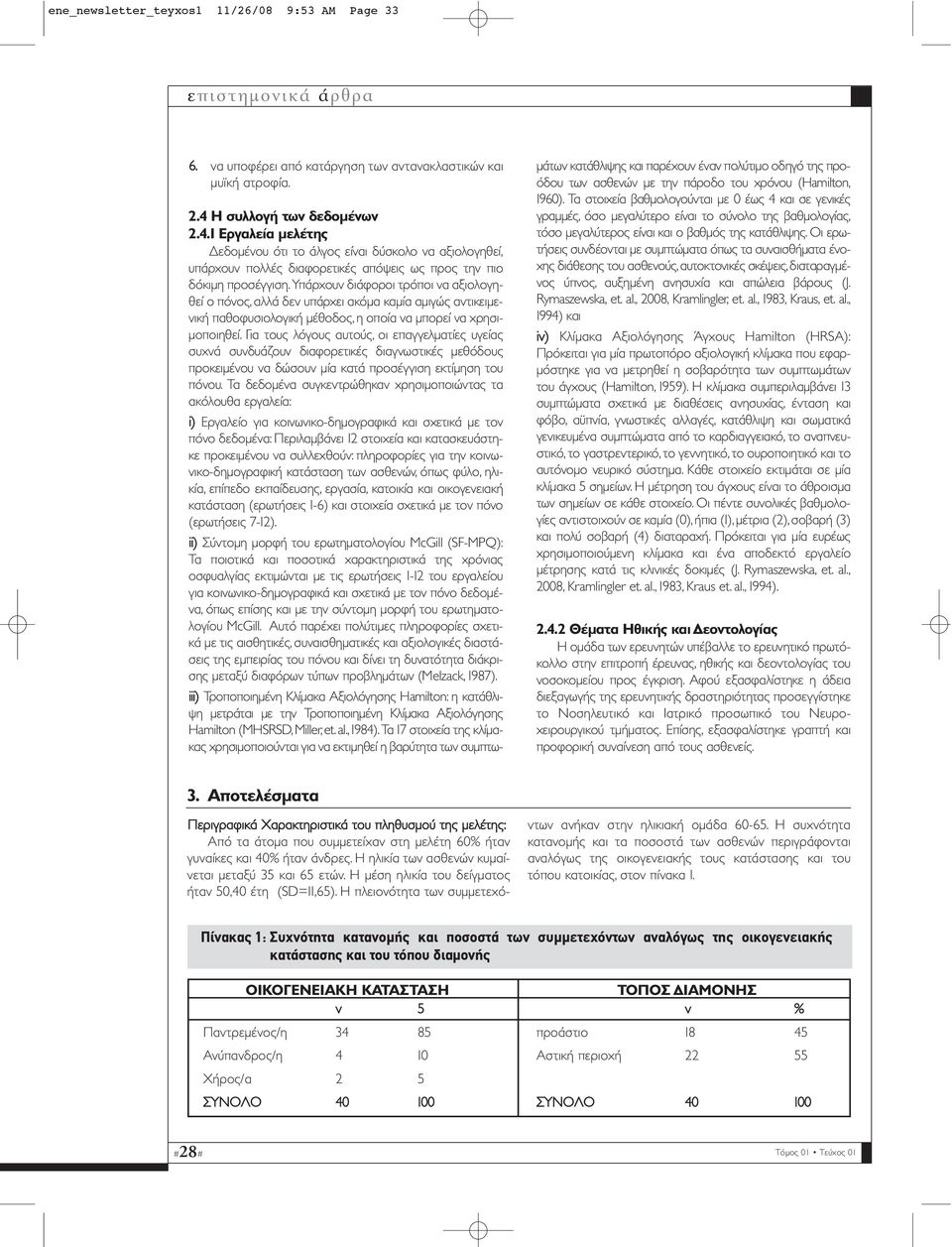 Υπάρχουν διάφοροι τρόποι να αξιολογηθεί ο πόνος, αλλά δεν υπάρχει ακόµα καµία αµιγώς αντικειµενική παθοφυσιολογική µέθοδος, η οποία να µπορεί να χρησι- µοποιηθεί.