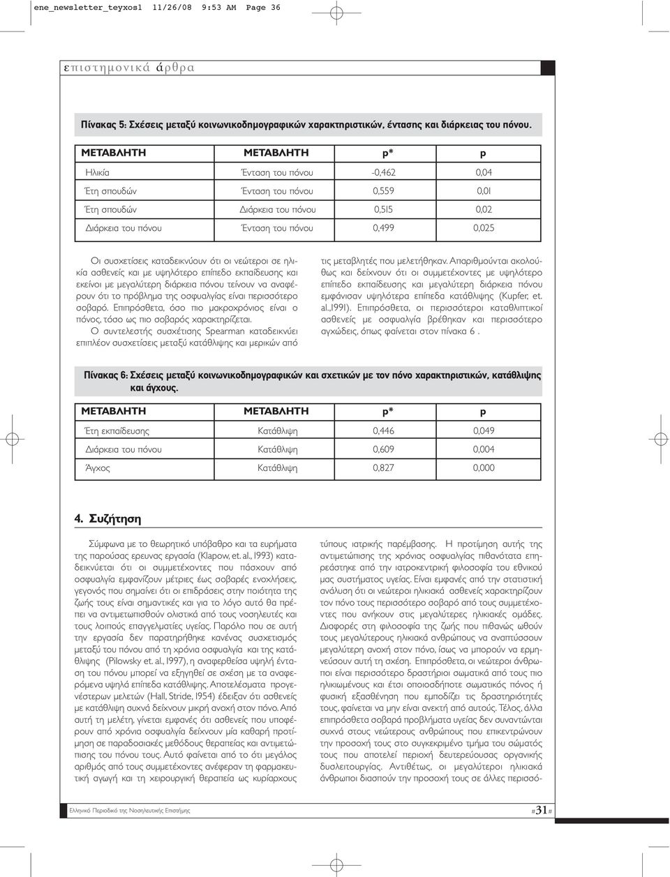 ιαφορές στη φιλοσοφία της ζωής που πιθανώς ωθούν τους µεγαλύτερους ηλικιακά ανθρώπους να αναπτύσσουν µεγαλύτερη ανοχή στον πόνο, ίσως να µπορούν να ερµηνεύσουν αυτή τη σχέση.