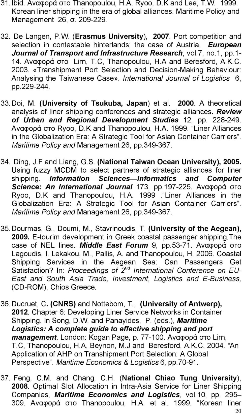 A and Beresford, A.K.C. 2003. «Transhipment Port Selection and Decision-Making Behaviour: Analysing the Taiwanese Case». International Journal of Logistics 6, pp.229-244. 33. Doi, M.