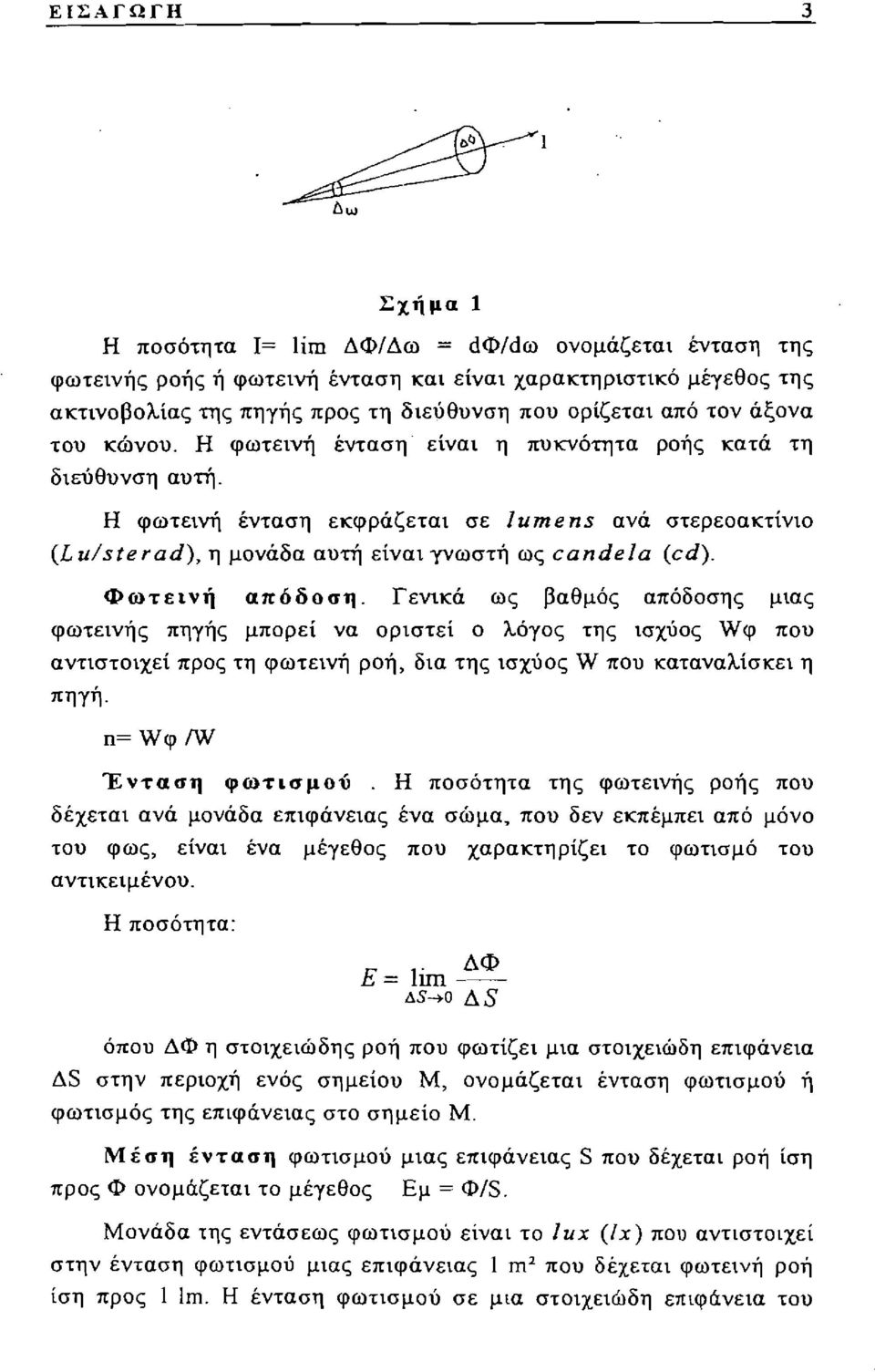 Φωτεινή απόδοση. Γενικά ως βαθμός απόδοσης μιας φωτεινής πηγής μπορεί να οριστεί ο λόγος της ισχύος Wφ που αντιστοιχεί προς τη φωτεινή ροή, δια της ισχύος W που καταναλίσκει η πηγή.