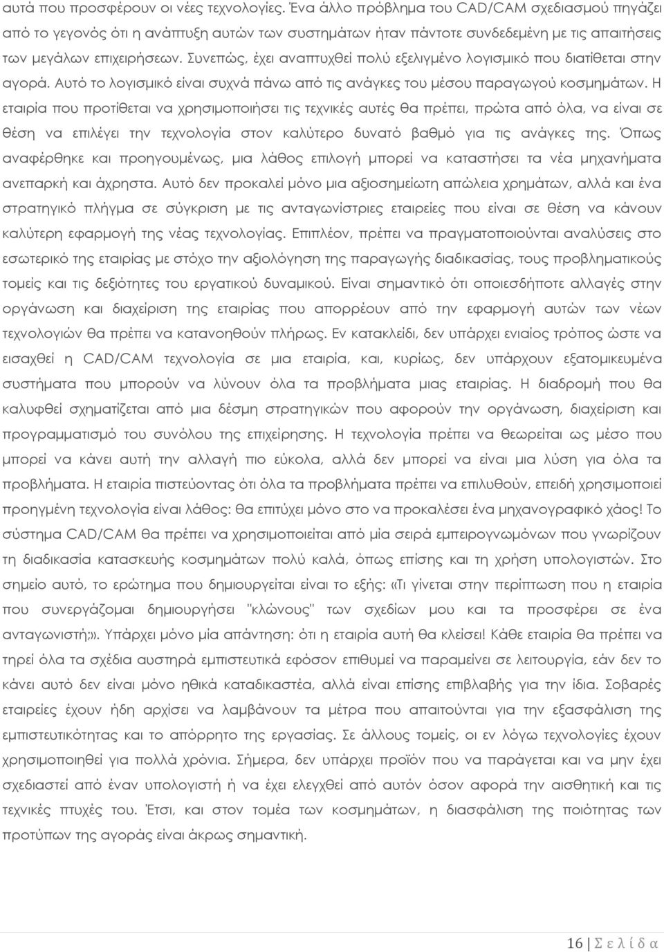 Συνεπώς, έχει αναπτυχθεί πολύ εξελιγμένο λογισμικό που διατίθεται στην αγορά. Αυτό το λογισμικό είναι συχνά πάνω από τις ανάγκες του μέσου παραγωγού κοσμημάτων.