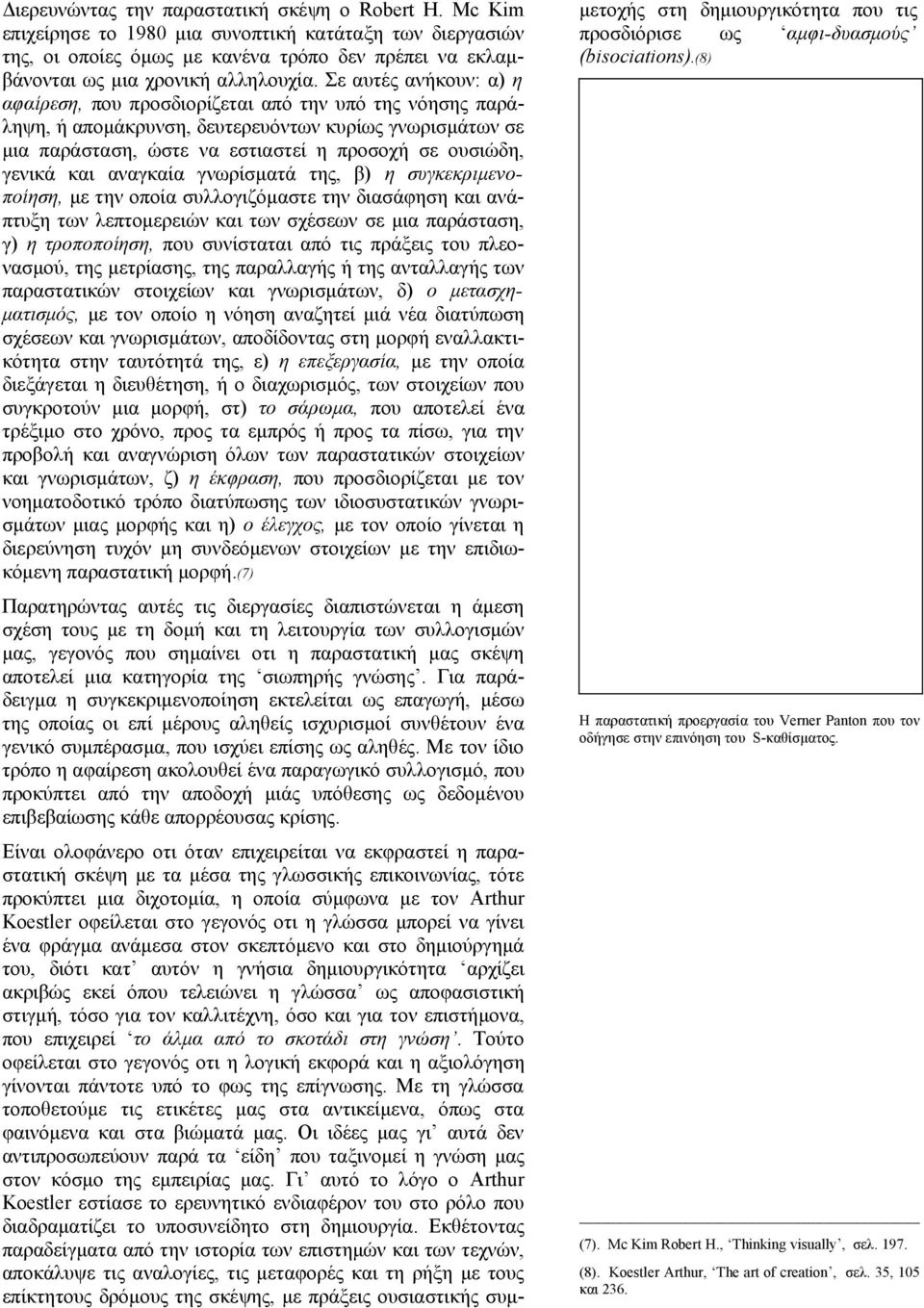 Σε αυτές ανήκουν: α) η αφαίρεση, που προσδιορίζεται από την υπό της νόησης παράληψη, ή απομάκρυνση, δευτερευόντων κυρίως γνωρισμάτων σε μια παράσταση, ώστε να εστιαστεί η προσοχή σε ουσιώδη, γενικά