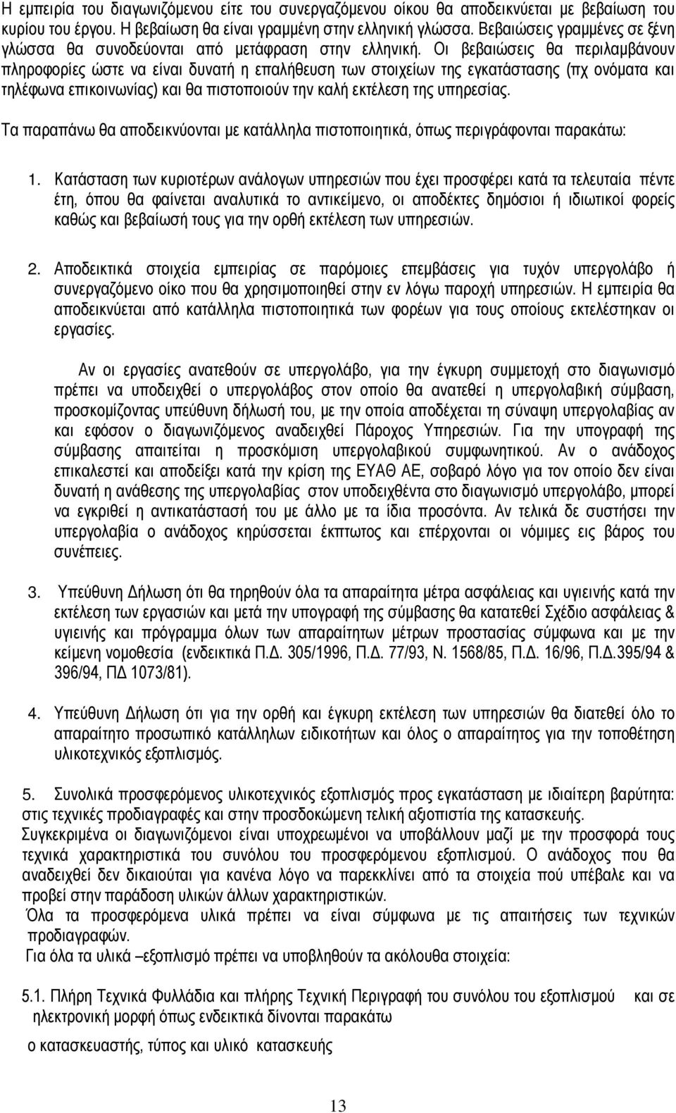 Οι βεβαιώσεις θα περιλαµβάνουν πληροφορίες ώστε να είναι δυνατή η επαλήθευση των στοιχείων της εγκατάστασης (πχ ονόµατα και τηλέφωνα επικοινωνίας) και θα πιστοποιούν την καλή εκτέλεση της υπηρεσίας.