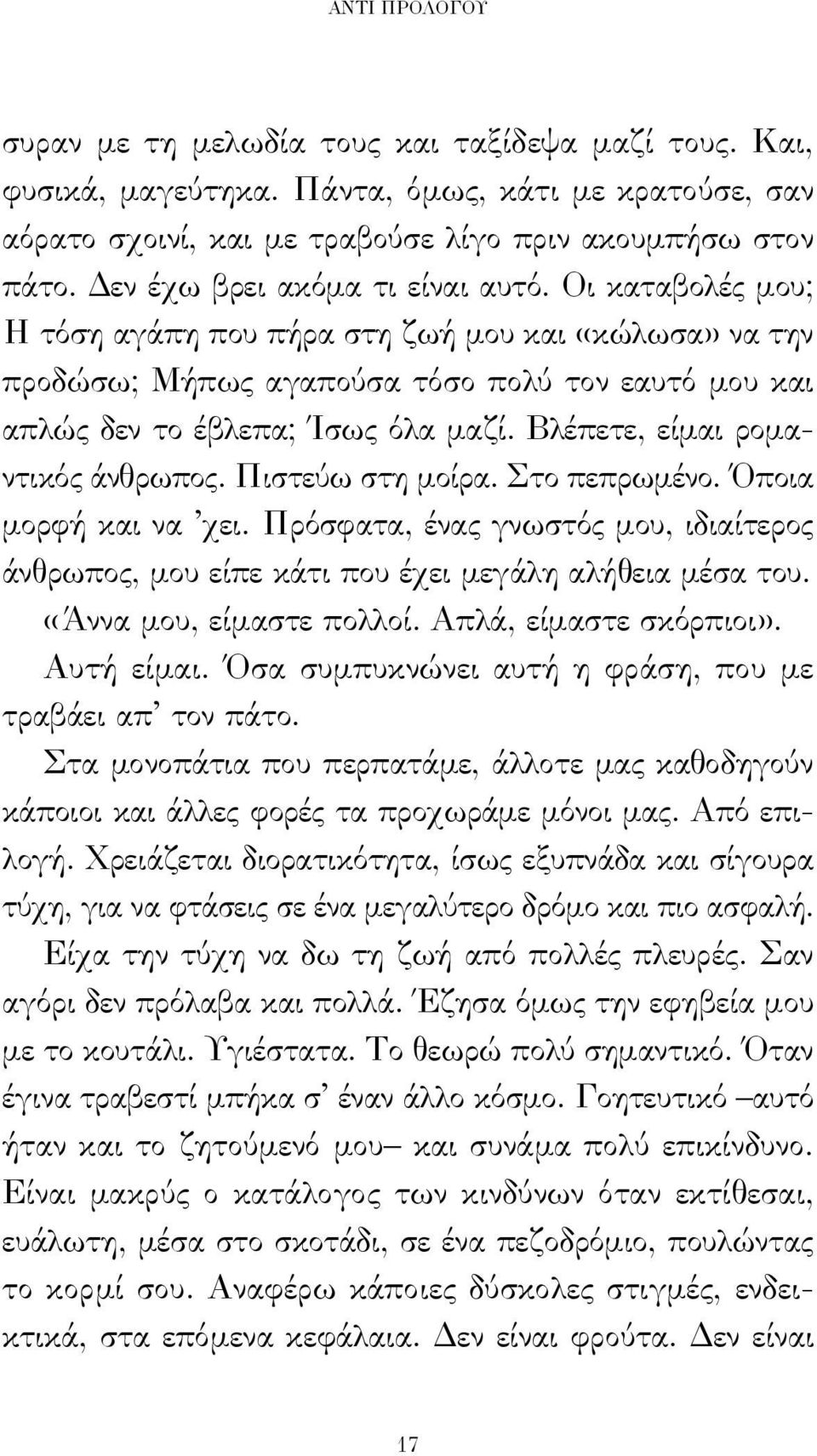 Βλέπετε, είμαι ρομαντικός άνθρωπος. Πιστεύω στη μοίρα. Στο πεπρωμένο. Όποια μορφή και να χει. Πρόσφατα, ένας γνωστός μου, ιδιαίτερος άνθρωπος, μου είπε κάτι που έχει μεγάλη αλήθεια μέσα του.