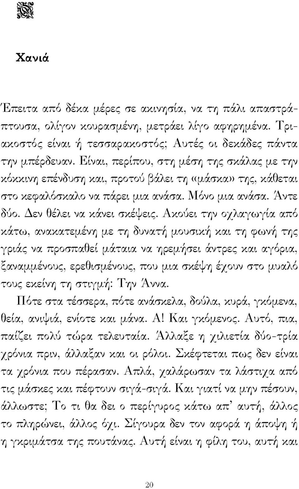 Ακούει την οχλαγωγία από κάτω, ανακατεμένη με τη δυνατή μουσική και τη φωνή της γριάς να προσπαθεί μάταια να ηρεμήσει άντρες και αγόρια, ξαναμμένους, ερεθισμένους, που μια σκέψη έχουν στο μυαλό τους