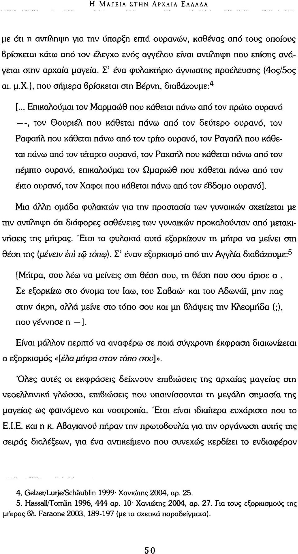 .. Επικαλούμαι τον Μαρμαώθ που κάθεται πάνω από τον πρώτο ουρανό -, τον Θουριέλ που κάθεται πάνω από τον δεύτερο ουρανό, τον Ραφαήλ που κάθεται πάνω από τον τρίτο ουρανό, τον Ραγαήλ που κάθεται πάνω