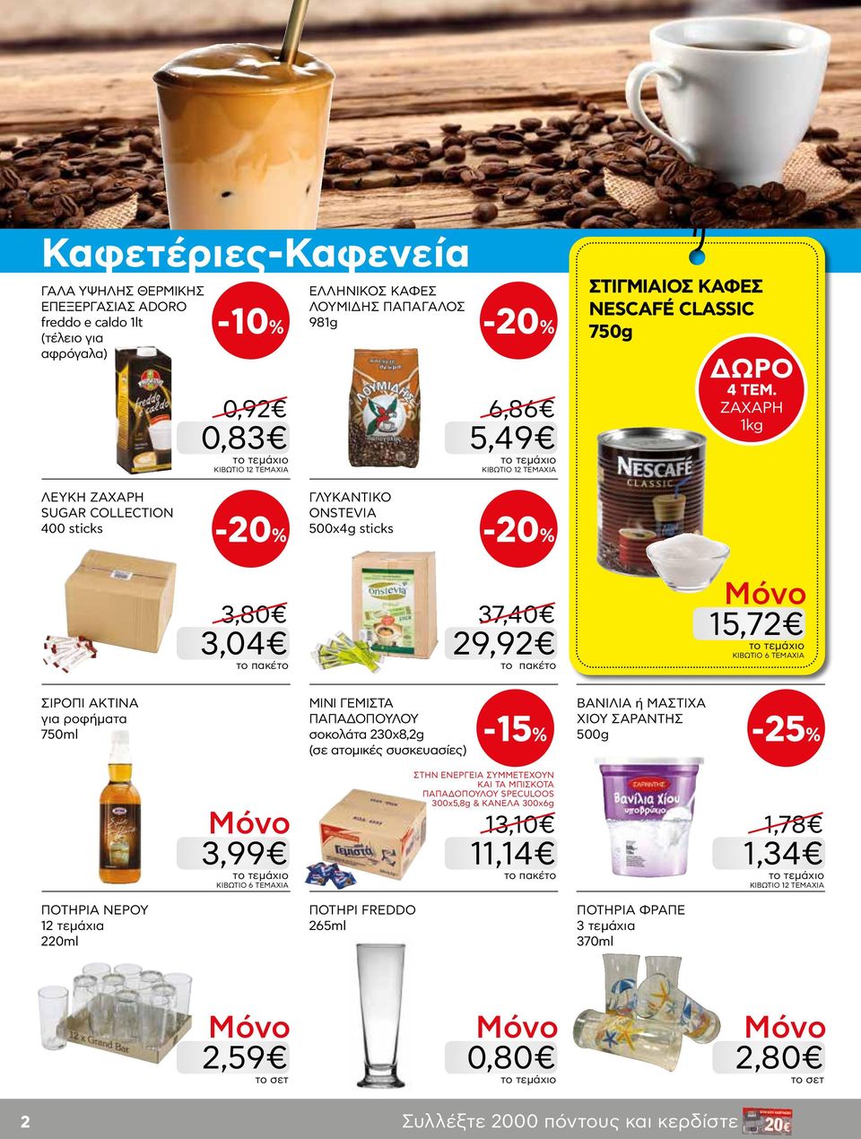 ΖΑΧΑΡΗ 1kg ΛΕΥΚΗ ΖΑΧΑΡΗ SUGAR COLLECTION 400 sticks ΓΛΥΚΑΝΤΙΚΟ ONSTEVIA 500x4g sticks 3,80 37,40 3,04 29,92 15,72 ΚΙΒΩΤΙΟ 6 ΤΕΜΑΧΙΑ ΣΙΡΟΠΙ ΑΚΤΙΝΑ για ροφήματα 750ml ΜΙΝΙ ΓΕΜΙΣΤΑ ΠΑΠΑΔΟΠΟΥΛΟΥ