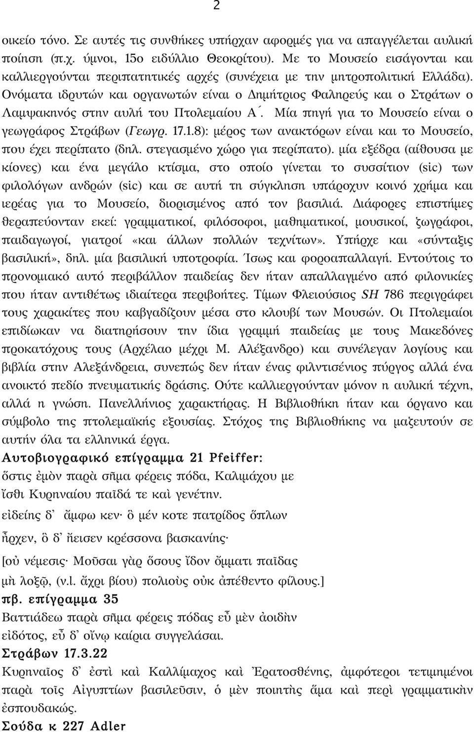 Ονόματα ιδρυτών και οργανωτών είναι ο Δημήτριος Φαληρεύς και ο Στράτων ο Λαμψακηνός στην αυλή του Πτολεμαίου Α. Μία πηγή για το Μουσείο είναι ο γεωγράφος Στράβων (Γεωγρ. 17