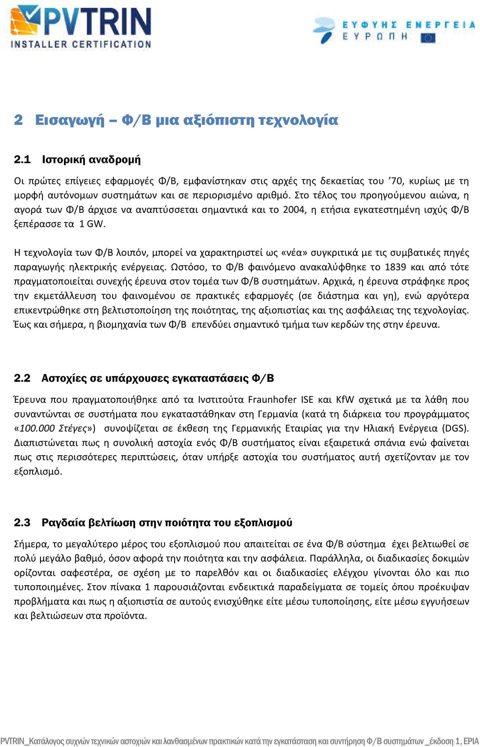 Στο τέλος του προηγούμενου αιώνα, η αγορά των Φ/Β άρχισε να αναπτύσσεται σημαντικά και το 2004, η ετήσια εγκατεστημένη ισχύς Φ/Β ξεπέρασσε τα 1 GW.