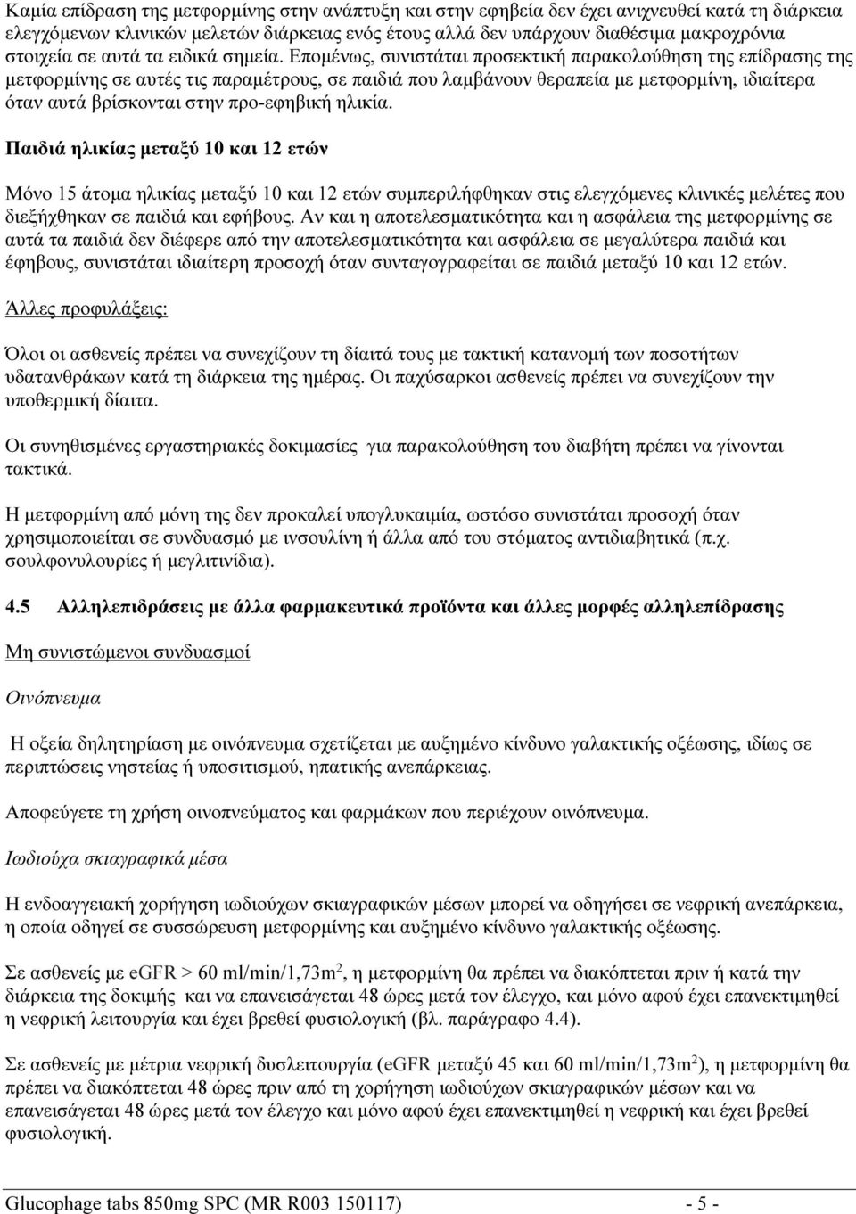 Επομένως, συνιστάται προσεκτική παρακολούθηση της επίδρασης της μετφορμίνης σε αυτές τις παραμέτρους, σε παιδιά που λαμβάνουν θεραπεία με μετφορμίνη, ιδιαίτερα όταν αυτά βρίσκονται στην προ-εφηβική
