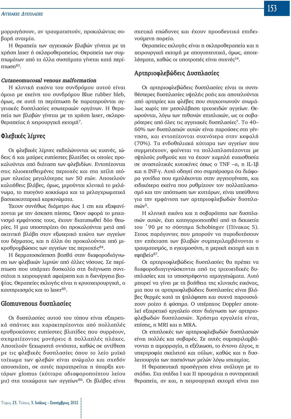 Cutaneomucosal venous malformation Η κλινική εικόνα του συνδρόμου αυτού είναι όμοια με εκείνη του συνδρόμου Blue rubber bleb, όμως, σε αυτή τη περίπτωση δε παρατηρούνται αγγειακές δυσπλασίες