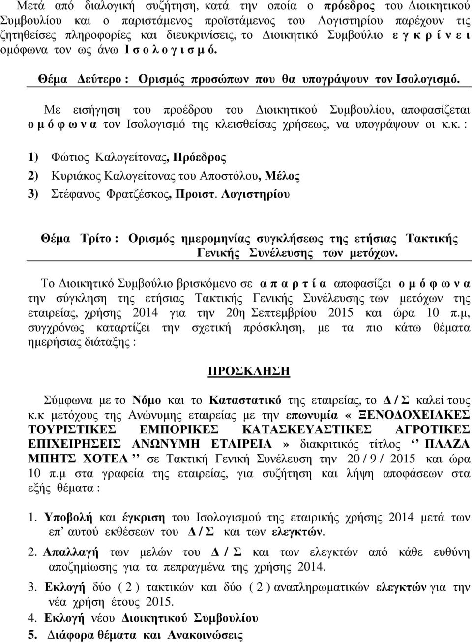 Με εισήγηση του προέδρου του ιοικητικού Συµβουλίου, αποφασίζεται ο µ ό φ ω ν α τον Ισολογισµό της κλεισθείσας χρήσεως, να υπογράψουν οι κ.κ. : 1) Φώτιος Καλογείτονας, Πρόεδρος 2) Κυριάκος Καλογείτονας του Αποστόλου, Μέλος 3) Στέφανος Φρατζέσκος, Προιστ.