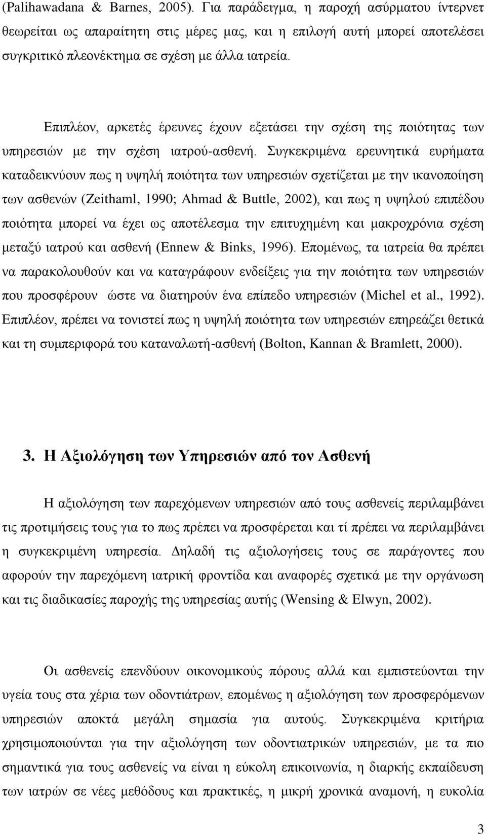 Συγκεκριμένα ερευνητικά ευρήματα καταδεικνύουν πως η υψηλή ποιότητα των υπηρεσιών σχετίζεται με την ικανοποίηση των ασθενών (Zeithaml, 1990; Ahmad & Buttle, 2002), και πως η υψηλού επιπέδου ποιότητα