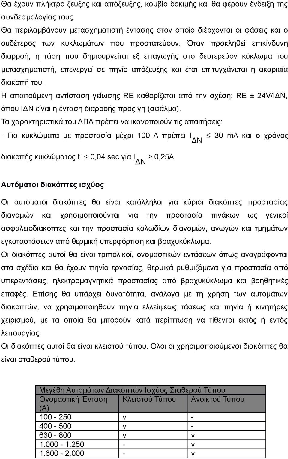 Όταν προκληθεί επικίνδυνη διαρροή, η τάση που δημιουργείται εξ επαγωγής στο δευτερεύον κύκλωμα του μετασχηματιστή, επενεργεί σε πηνίο απόζευξης και έτσι επιτυγχάνεται η ακαριαία διακοπή του.