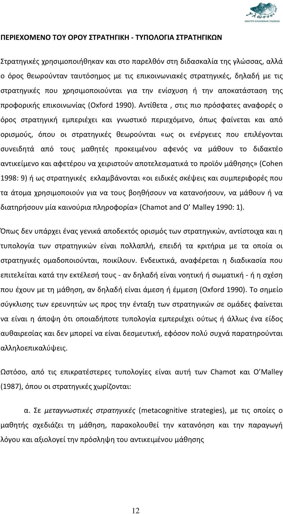 Αντίθετα, στις πιο πρόσφατες αναφορές ο όρος στρατηγική εμπεριέχει και γνωστικό περιεχόμενο, όπως φαίνεται και από ορισμούς, όπου οι στρατηγικές θεωρούνται «ως οι ενέργειες που επιλέγονται συνειδητά