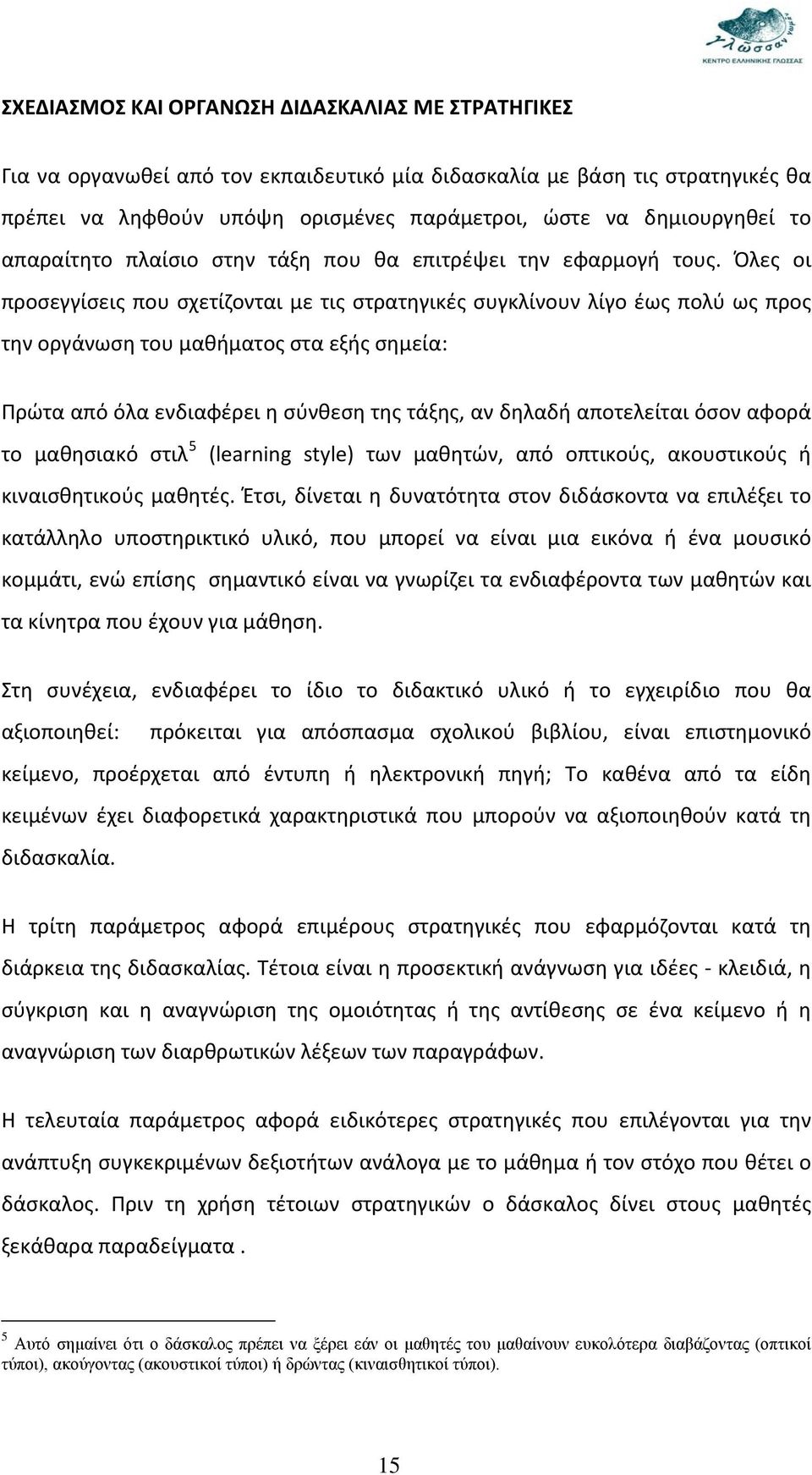 Όλες οι προσεγγίσεις που σχετίζονται με τις στρατηγικές συγκλίνουν λίγο έως πολύ ως προς την οργάνωση του μαθήματος στα εξής σημεία: Πρώτα από όλα ενδιαφέρει η σύνθεση της τάξης, αν δηλαδή