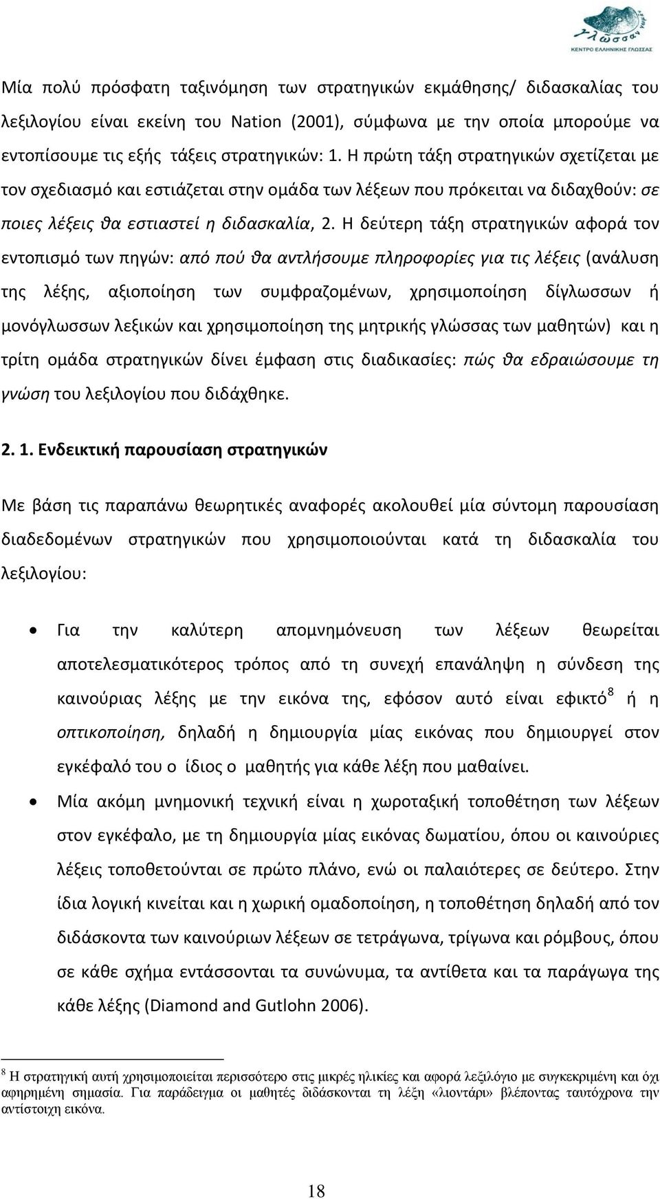 Η δεύτερη τάξη στρατηγικών αφορά τον εντοπισμό των πηγών: από πού θα αντλήσουμε πληροφορίες για τις λέξεις (ανάλυση της λέξης, αξιοποίηση των συμφραζομένων, χρησιμοποίηση δίγλωσσων ή μονόγλωσσων