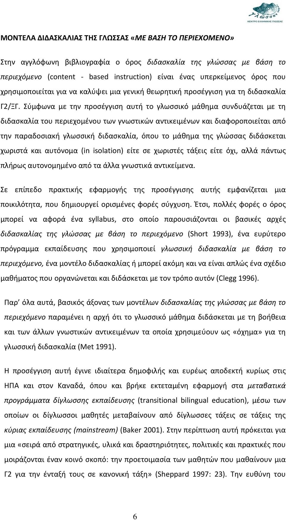 Σύμφωνα με την προσέγγιση αυτή το γλωσσικό μάθημα συνδυάζεται με τη διδασκαλία του περιεχομένου των γνωστικών αντικειμένων και διαφοροποιείται από την παραδοσιακή γλωσσική διδασκαλία, όπου το μάθημα