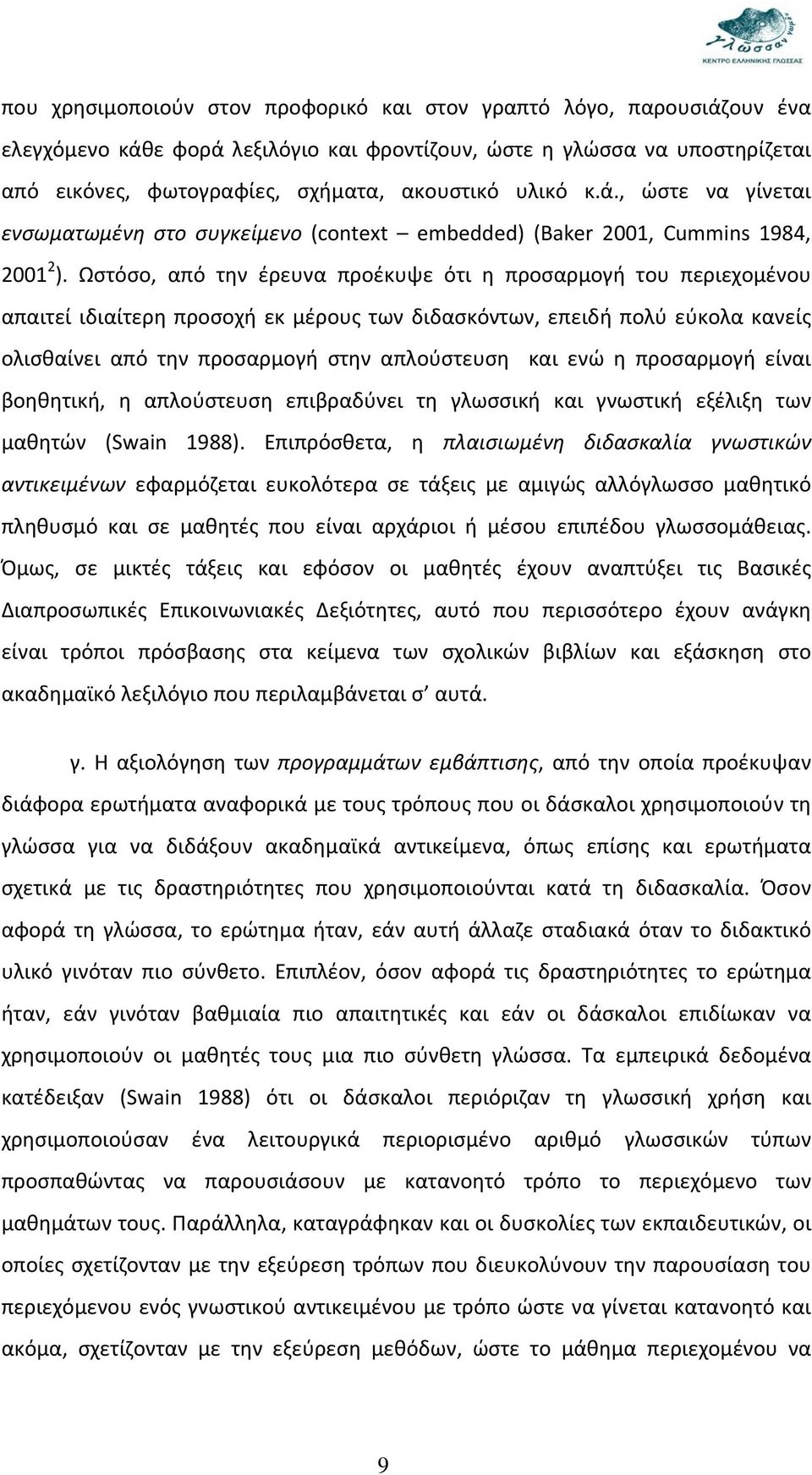 Ωστόσο, από την έρευνα προέκυψε ότι η προσαρμογή του περιεχομένου απαιτεί ιδιαίτερη προσοχή εκ μέρους των διδασκόντων, επειδή πολύ εύκολα κανείς ολισθαίνει από την προσαρμογή στην απλούστευση και ενώ