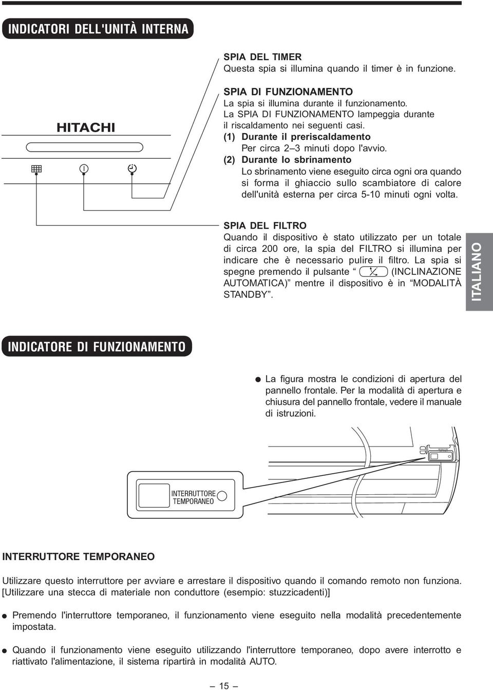 (2) Durante lo sbrinamento Lo sbrinamento viene eseguito circa ogni ora quando si forma il ghiaccio sullo scambiatore di calore dell'unità esterna per circa 5-10 minuti ogni volta.