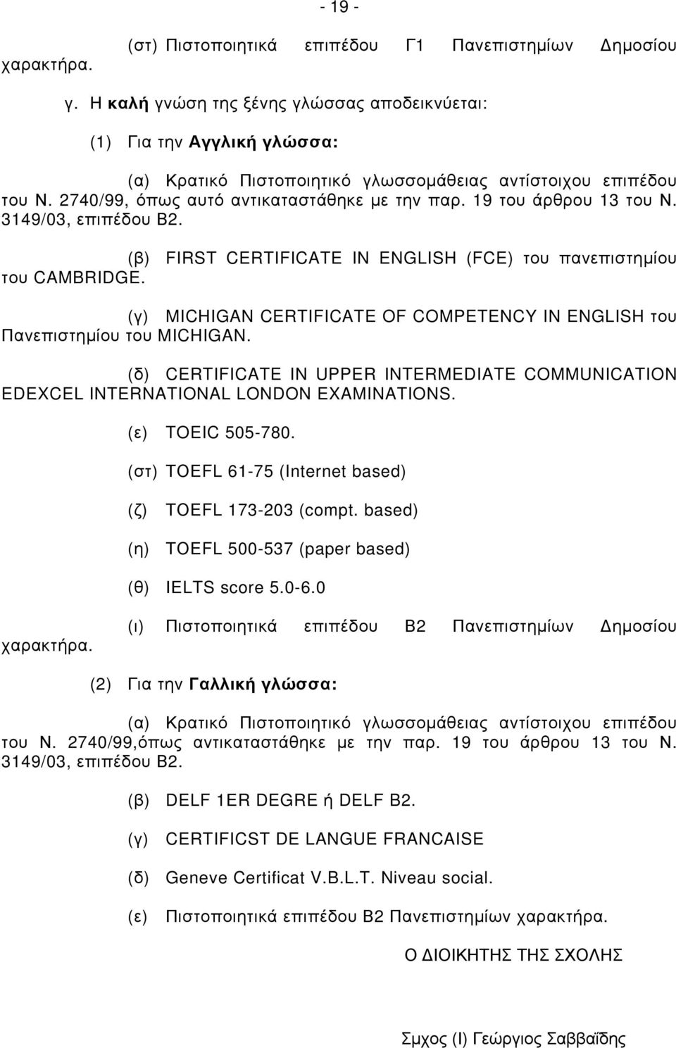 19 του άρθρου 13 του Ν. 3149/03, επιπέδου Β2. (β) FIRST CERTIFICATE IN ENGLISH (FCE) του πανεπιστημίου του CAMBRIDGE. (γ) MICHIGAN CERTIFICATE OF COMPETENCY IN ENGLISH του Πανεπιστημίου του MICHIGAN.