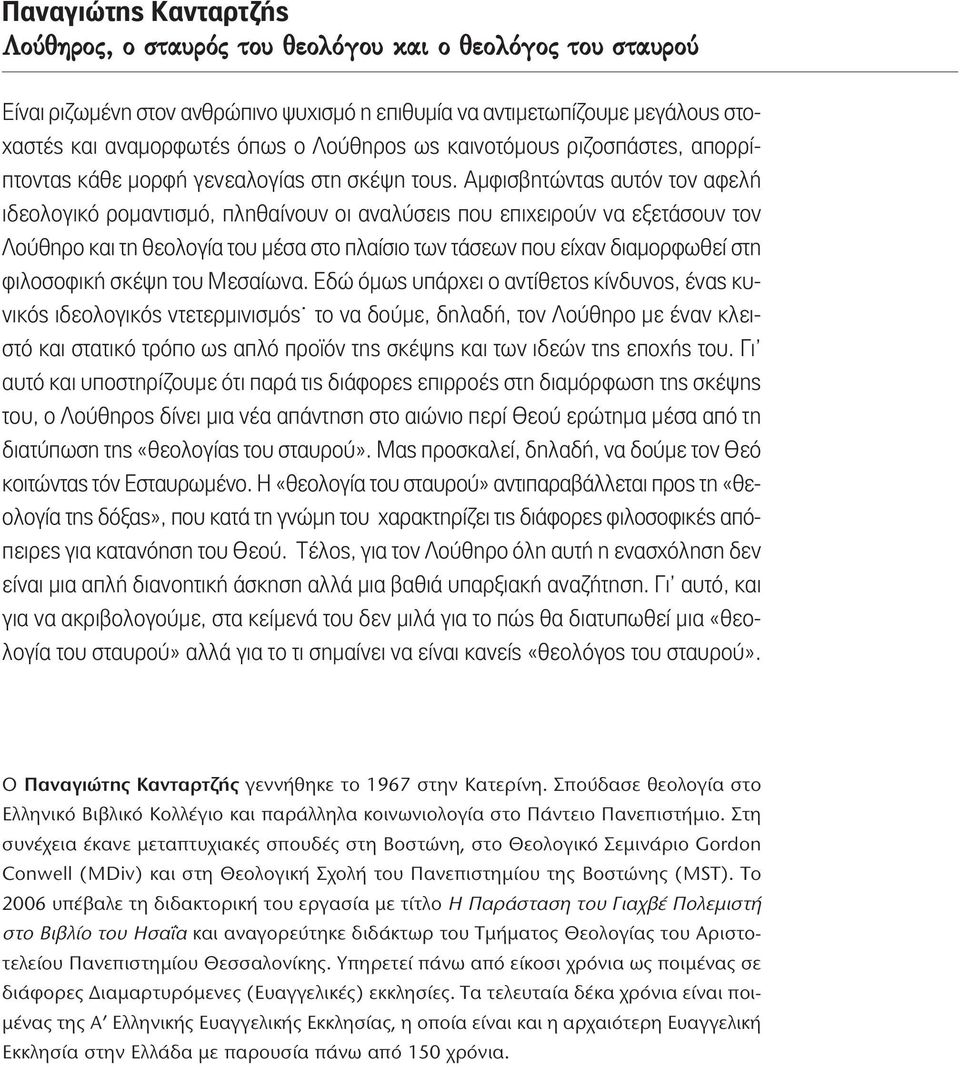 Αμφισβητώντας αυτόν τον αφελή ιδεολογικό ρομαντισμό, πληθαίνουν οι αναλύσεις που επιχειρούν να εξετάσουν τον Λούθηρο και τη θεολογία του μέσα στο πλαίσιο των τάσεων που είχαν διαμορφωθεί στη