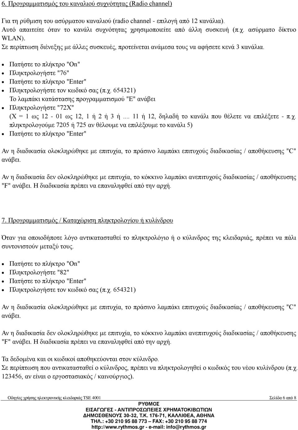 Πληκτρολογήστε "76" Το λαμπάκι κατάστασης προγραμματισμού "Ε" ανάβει Πληκτρολογήστε "72Χ" (Χ = 1 ως 12-01 ως 12, 1 ή 2 ή 3 ή... 11 ή 12, δηλαδή το κανάλι που θέλετε να επιλέξετε - π.χ.