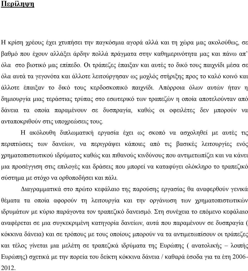 Οι τράπεζες έπαιξαν και αυτές το δικό τους παιχνίδι μέσα σε όλα αυτά τα γεγονότα και άλλοτε λειτούργησαν ως μοχλός στήριξης προς το καλό κοινό και άλλοτε έπαιξαν το δικό τους κερδοσκοπικό παιχνίδι.