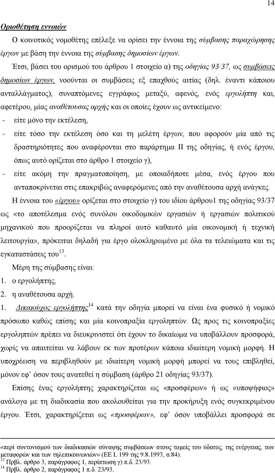 έναντι κάποιου ανταλλάγματος), συναπτόμενες εγγράφως μεταξύ, αφενός, ενός εργολήπτη και, αφετέρου, μίας αναθέτουσας αρχής και οι οποίες έχουν ως αντικείμενο: - είτε μόνο την εκτέλεση, - είτε τόσο την