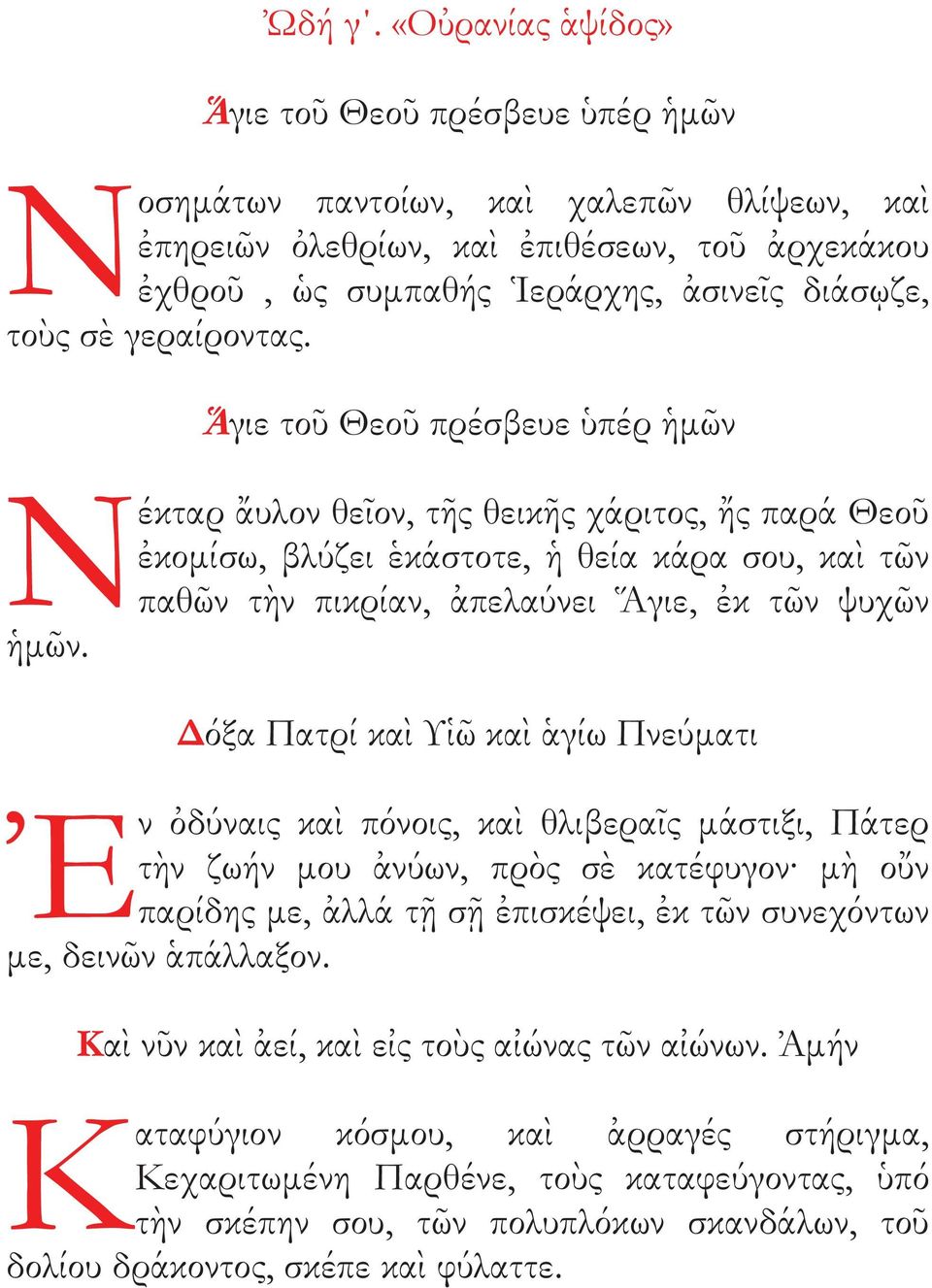 Δόξα Πατρί καὶ Υἱῶ καὶ ἁγίω Πνεύματι Ἐ ν ὀδύναι καὶ πόνοι, καὶ θλιβεραῖ μάστιξι, Πάτερ τὴν ζωήν μου ἀνύων, πρὸ σὲ κατέφυγον μὴ οὔν παρίδη με, ἀλλά τῇ σῇ ἐπισκέψει, ἐκ τῶν συνεχόντων με,