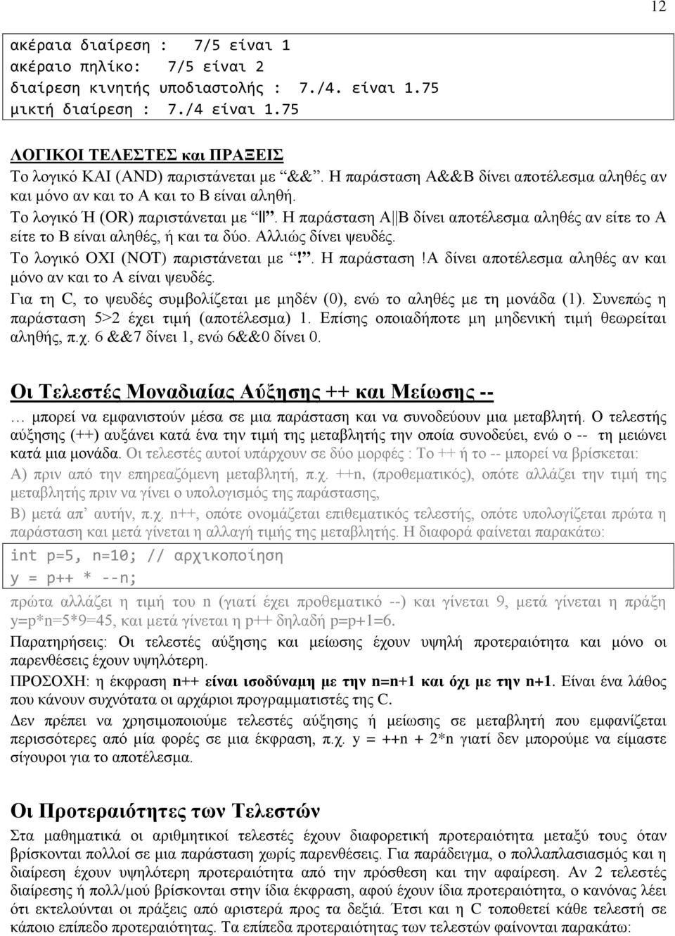 Η παράσταση Α Β δίνει αποτέλεσμα αληθές αν είτε το Α είτε το Β είναι αληθές, ή και τα δύο. Αλλιώς δίνει ψευδές. Το λογικό ΟΧΙ (NOT) παριστάνεται με!. Η παράσταση!