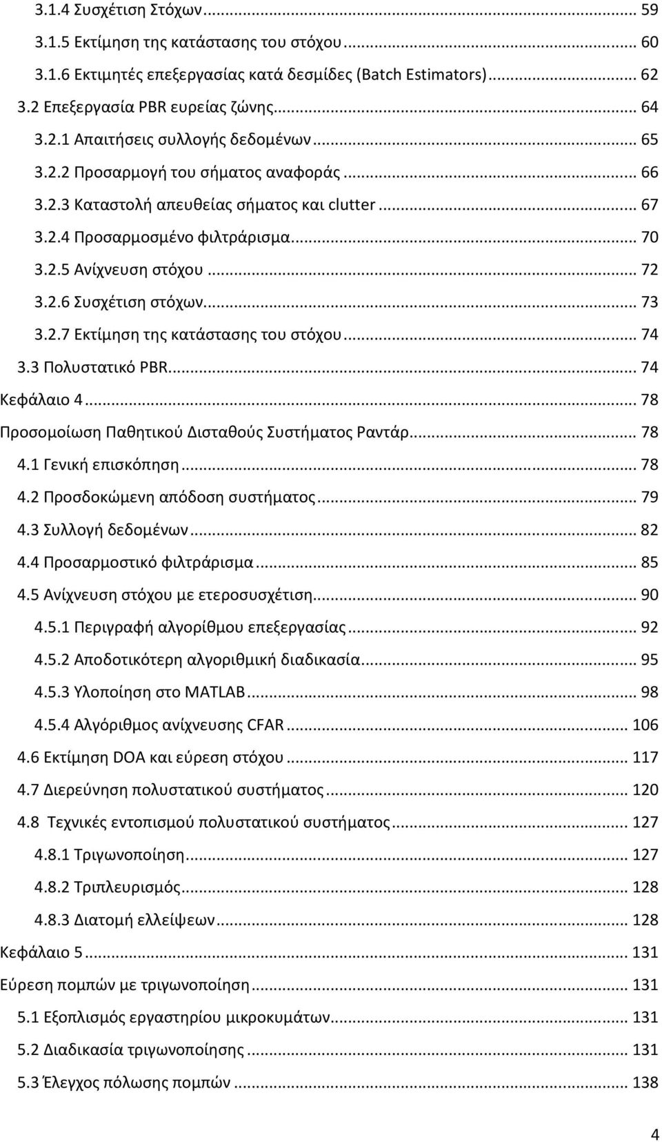 2.7 Εκτίμηση της κατάστασης του στόχου... 74 3.3 Πολυστατικό PBR... 74 Κεφάλαιο 4... 78 Προσομοίωση Παθητικού Δισταθούς Συστήματος Ραντάρ... 78 4.1 Γενική επισκόπηση... 78 4.2 Προσδοκώμενη απόδοση συστήματος.