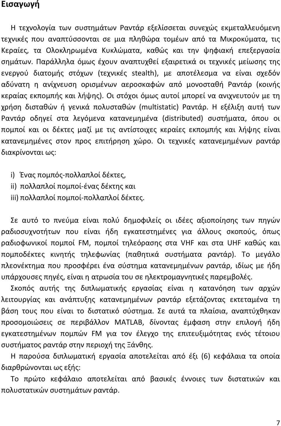 Παράλληλα όμως έχουν αναπτυχθεί εξαιρετικά οι τεχνικές μείωσης της ενεργού διατομής στόχων (τεχνικές stealth), με αποτέλεσμα να είναι σχεδόν αδύνατη η ανίχνευση ορισμένων αεροσκαφών από μονοσταθή