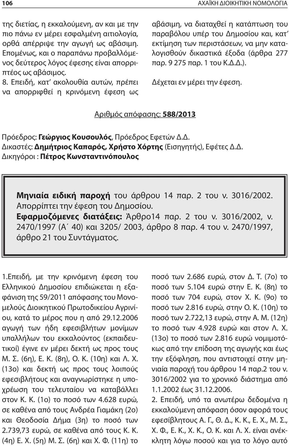 Επειδή, κατ ακολουθία αυτών, πρέπει να απορριφθεί η κρινόμενη έφεση ως αβάσιμη, να διαταχθεί η κατάπτωση του παραβόλου υπέρ του Δημοσίου και, κατ εκτίμηση των περιστάσεων, να μην καταλογισθούν