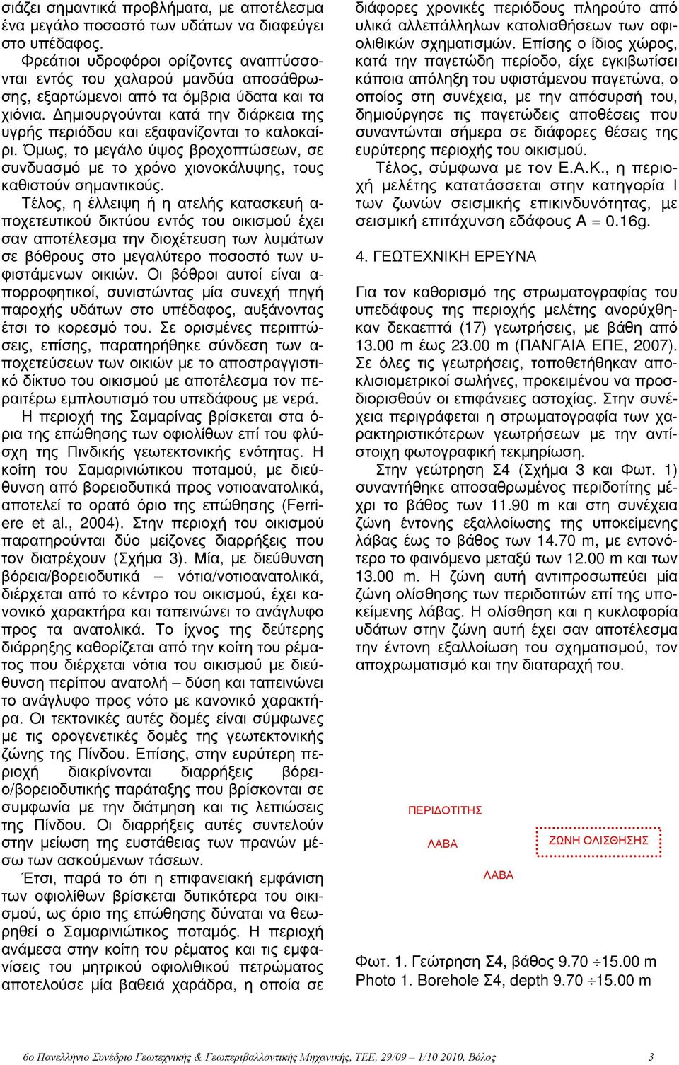 Δημιουργούνται κατά την διάρκεια της υγρής περιόδου και εξαφανίζονται το καλοκαίρι. Όμως, το μεγάλο ύψος βροχοπτώσεων, σε συνδυασμό με το χρόνο χιονοκάλυψης, τους καθιστούν σημαντικούς.