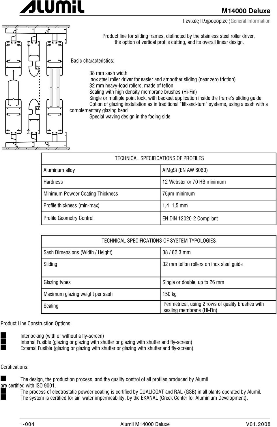 brushes (Hi-Fin) Single or multiple point lock, with backset application inside the frame's sliding guide Option of glazing installation as in traditional tilt-and-turn systems, using a sash with a