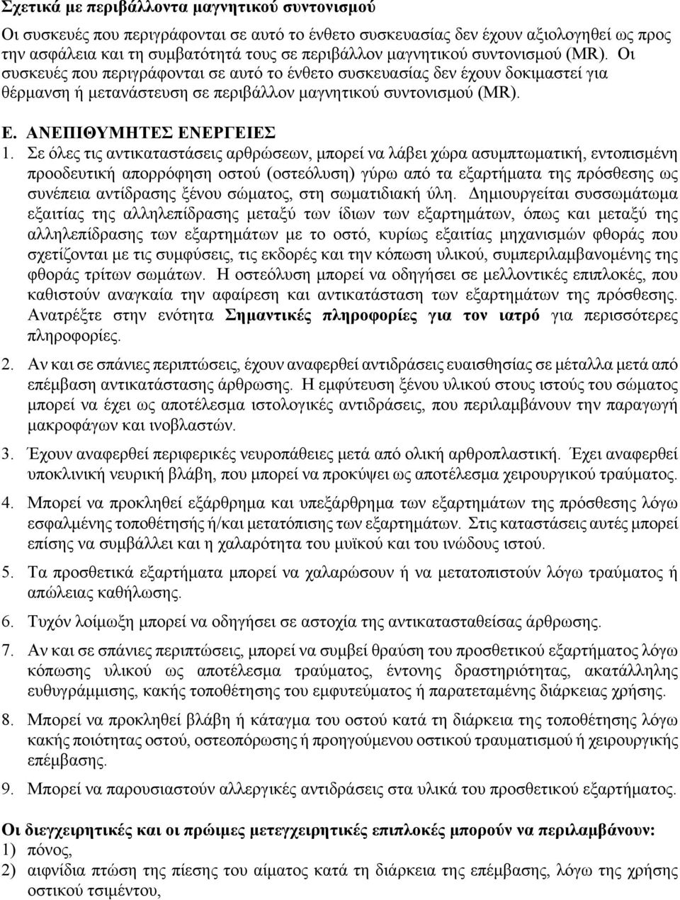 Σε όλες τις αντικαταστάσεις αρθρώσεων, μπορεί να λάβει χώρα ασυμπτωματική, εντοπισμένη προοδευτική απορρόφηση οστού (οστεόλυση) γύρω από τα εξαρτήματα της πρόσθεσης ως συνέπεια αντίδρασης ξένου