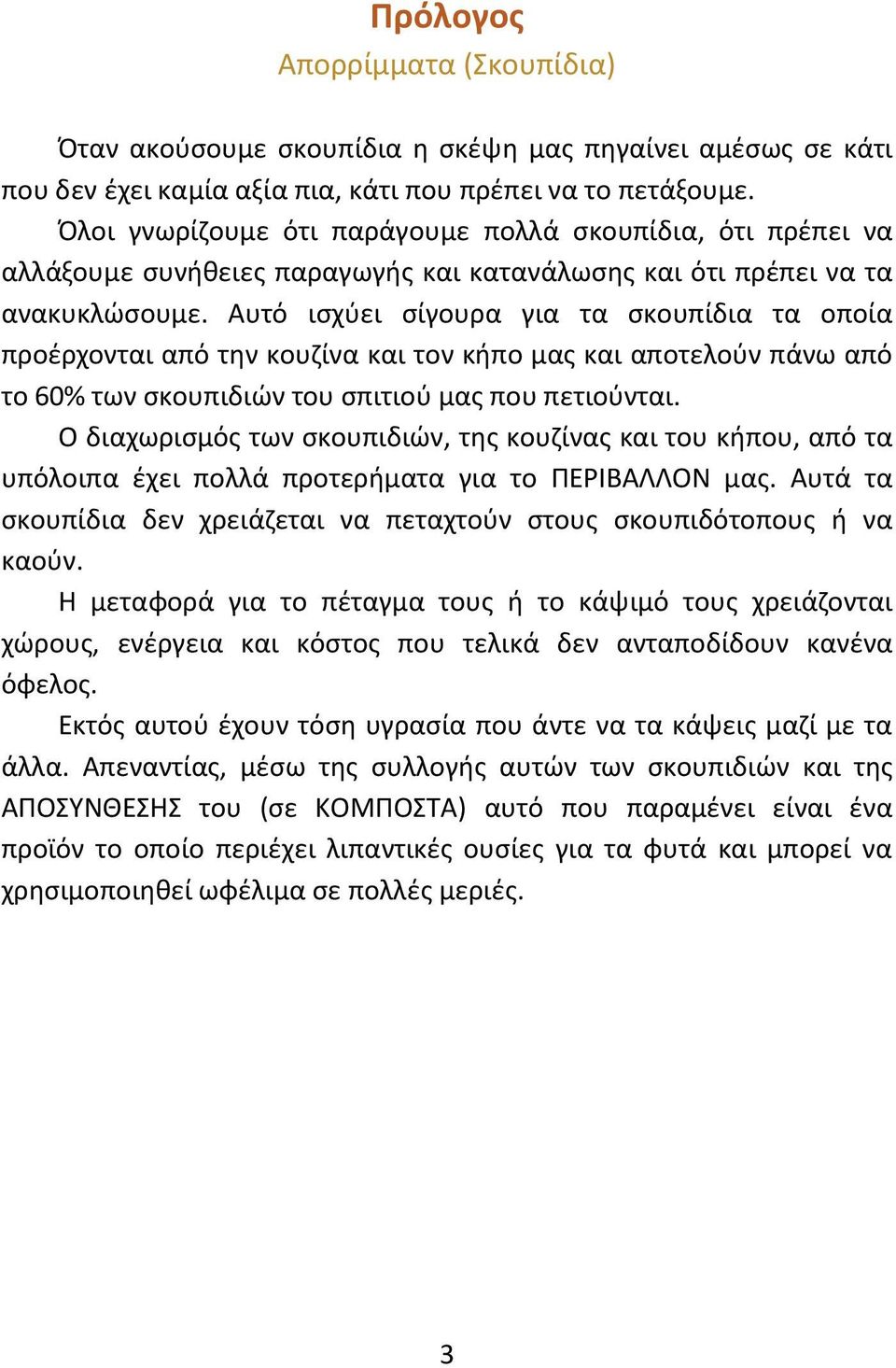 Αυτό ισχύει σίγουρα για τα σκουπίδια τα οποία προέρχονται από την κουζίνα και τον κήπο μας και αποτελούν πάνω από το 60% των σκουπιδιών του σπιτιού μας που πετιούνται.