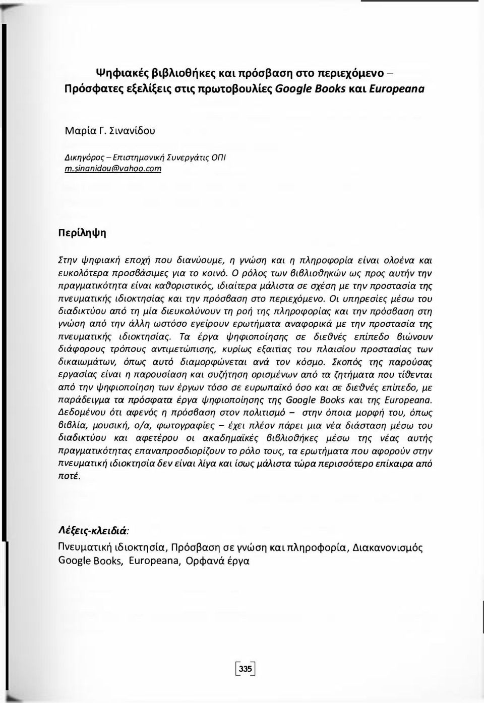 0 ρόλος των βιβλιοθηκών ως προς αυτήν την πραγματικότητα είναι καϋοριστικός, ιδιαίτερα μάλιστα σε σχέση με την προστασία της πνευματικής ιδιοκτησίας και την πρόσβαση στο περιεχόμενο.