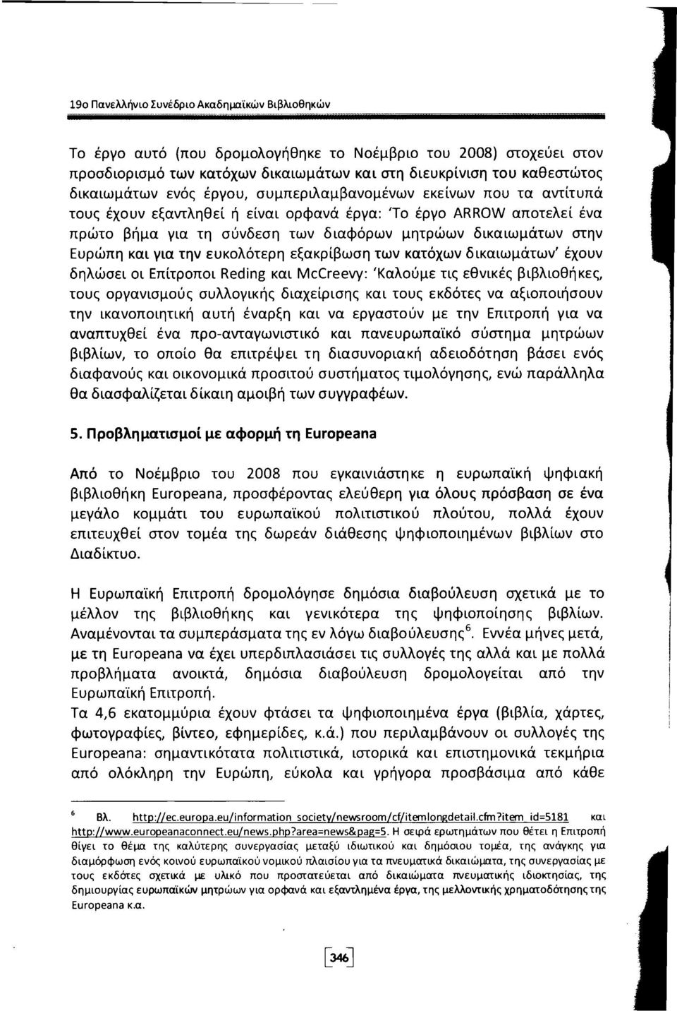 και για την ευκολότερη εξακρίβωση των κατόχων δικαιωμάτων' έχουν δηλώσει οι Επίτροποι Reding και McCreevy: 'Καλούμε τις εθνικές βιβλιοθήκες, τους οργανισμούς συλλογικής διαχείρισης και τους εκδότες