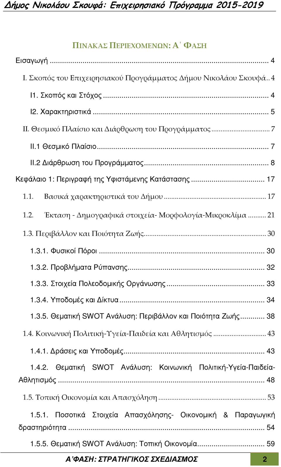 ..17 1.2. Έκταση - Δημογραφικά στοιχεία- Μορφολογία-Μικροκλίμα...21 1.3. Περιβάλλον και Ποιότητα Ζωής...30 1.3.1. Φυσικοί Πόροι... 30 1.3.2. Προβλήµατα Ρύπανσης... 32 1.3.3. Στοιχεία Πολεοδοµικής Οργάνωσης.