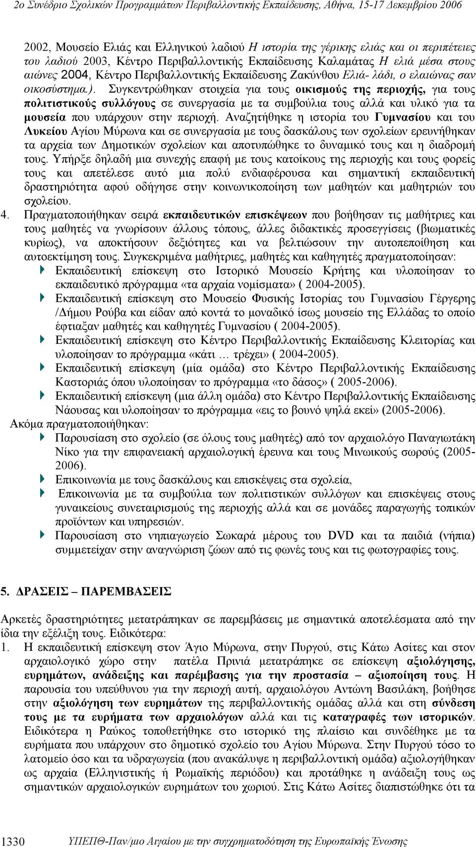 Συγκεντρώθηκαν στοιχεία για τους οικισμούς της περιοχής, για τους πολιτιστικούς συλλόγους σε συνεργασία με τα συμβούλια τους αλλά και υλικό για τα μουσεία που υπάρχουν στην περιοχή.