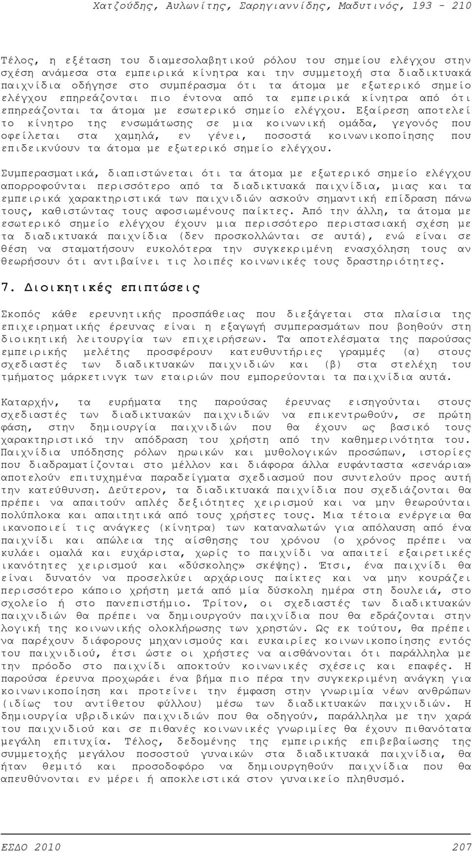 Εξαίρεση αποτελεί το κίνητρο της ενσωμάτωσης σε μια κοινωνική ομάδα, γεγονός που οφείλεται στα χαμηλά, εν γένει, ποσοστά κοινωνικοποίησης που επιδεικνύουν τα άτομα με εξωτερικό σημείο ελέγχου.