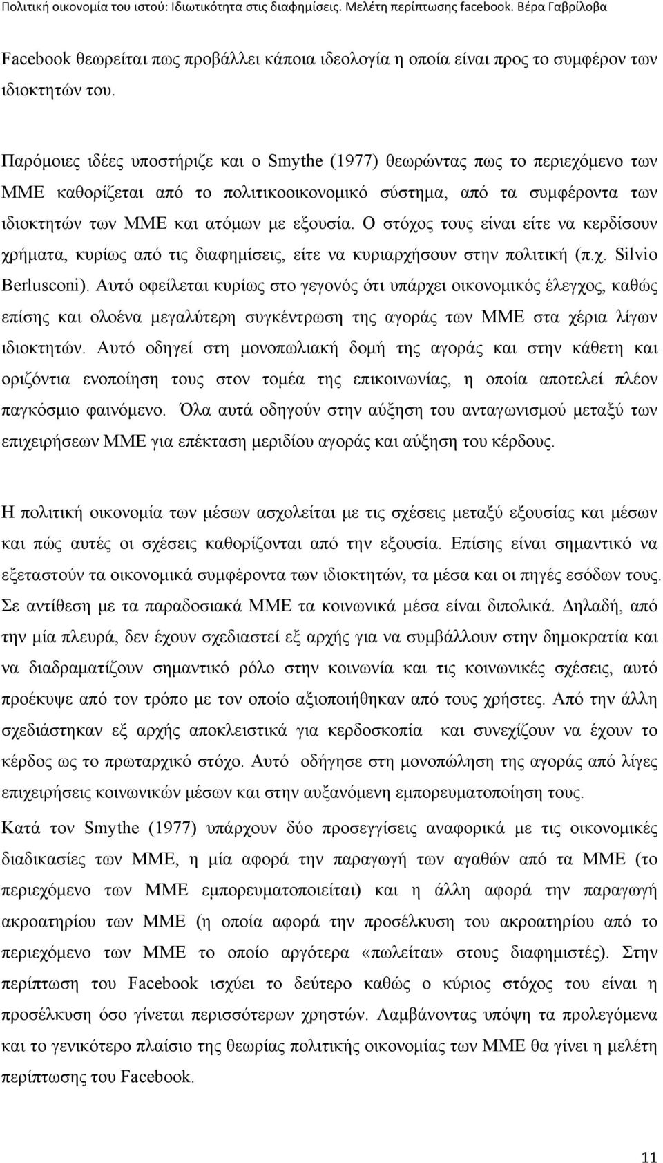 Ο στόχος τους είναι είτε να κερδίσουν χρήματα, κυρίως από τις διαφημίσεις, είτε να κυριαρχήσουν στην πολιτική (π.χ. Silvio Berlusconi).