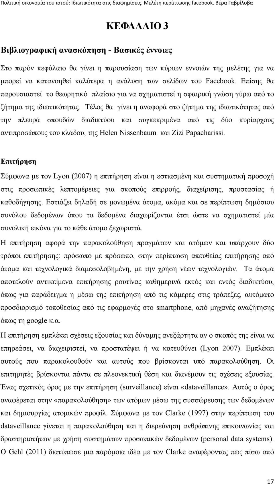 Τέλος θα γίνει η αναφορά στο ζήτημα της ιδιωτικότητας από την πλευρά σπουδών διαδικτύου και συγκεκριμένα από τις δύο κυρίαρχους αντιπροσώπους του κλάδου, της Helen Nissenbaum και Zizi Papacharissi.