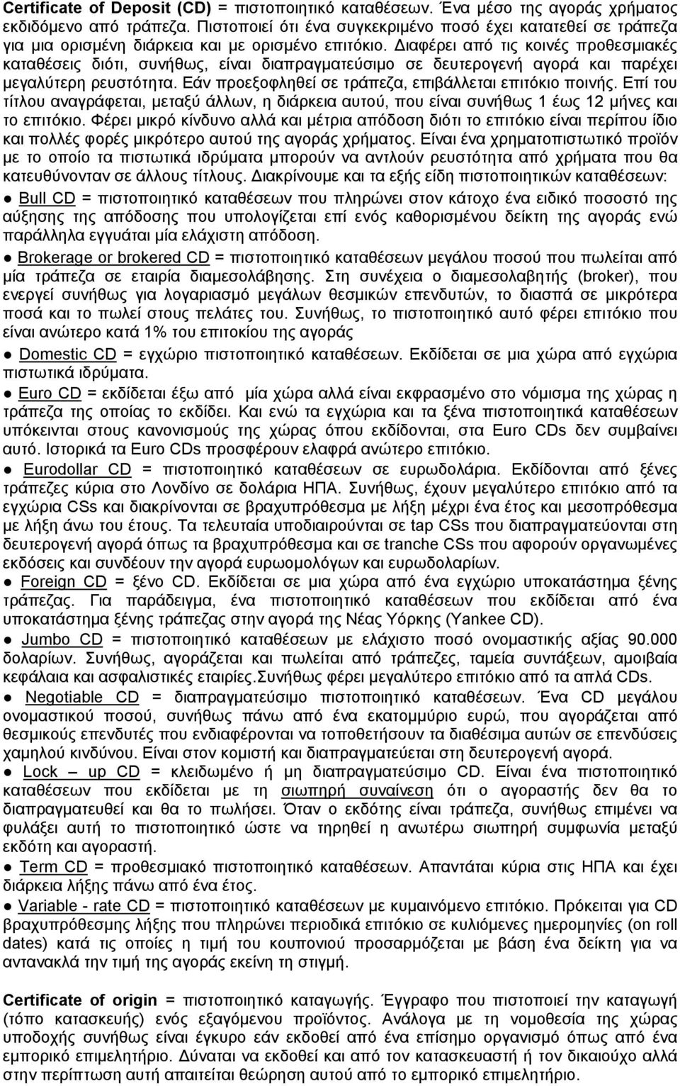 Διαφέρει από τις κοινές προθεσμιακές καταθέσεις διότι, συνήθως, είναι διαπραγματεύσιμο σε δευτερογενή αγορά και παρέχει μεγαλύτερη ρευστότητα. Εάν προεξοφληθεί σε τράπεζα, επιβάλλεται επιτόκιο ποινής.