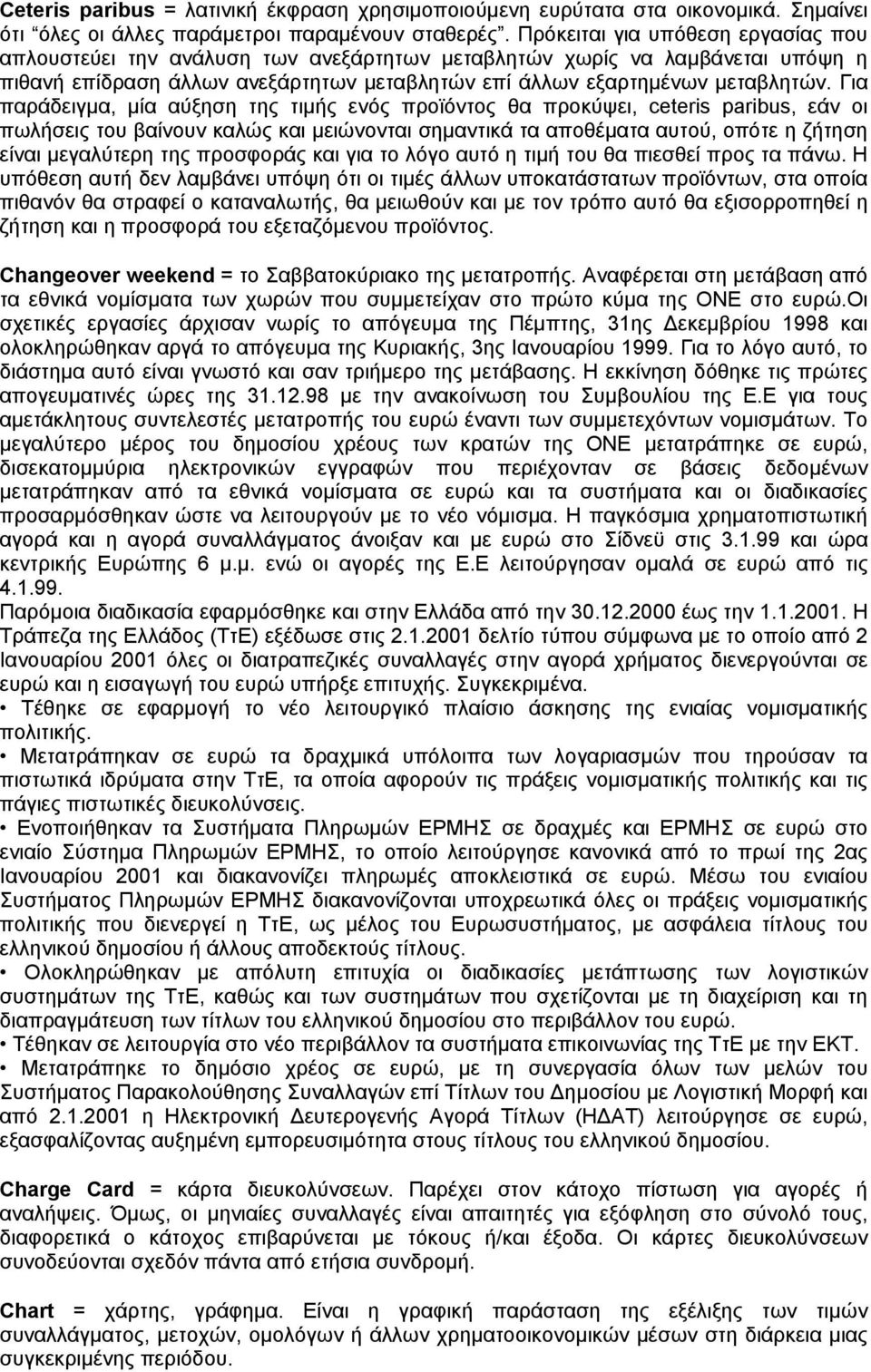 Για παράδειγμα, μία αύξηση της τιμής ενός προϊόντος θα προκύψει, ceteris paribus, εάν οι πωλήσεις του βαίνουν καλώς και μειώνονται σημαντικά τα αποθέματα αυτού, οπότε η ζήτηση είναι μεγαλύτερη της