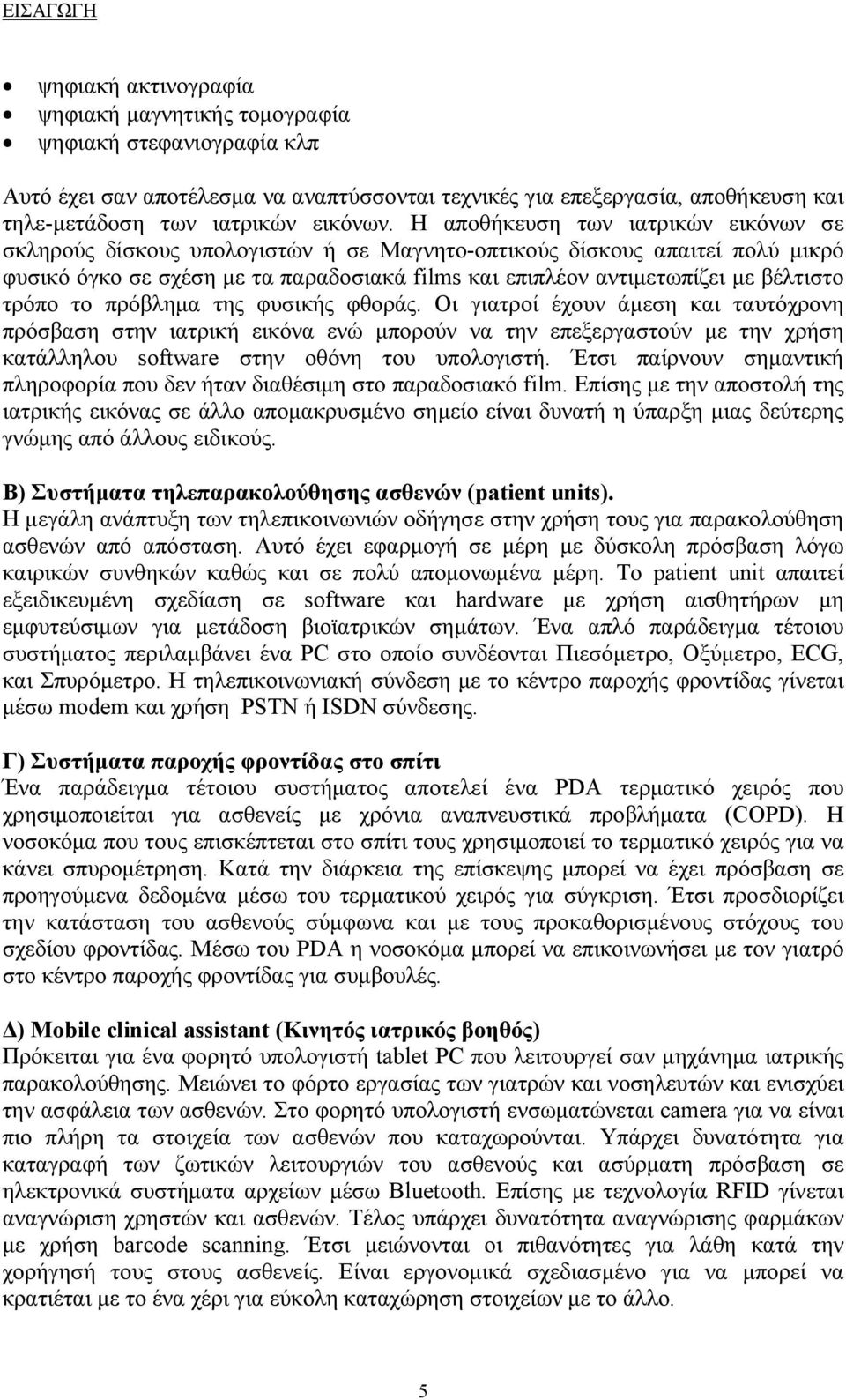 Η αποθήκευση των ιατρικών εικόνων σε σκληρούς δίσκους υπολογιστών ή σε Μαγνητο-οπτικούς δίσκους απαιτεί πολύ μικρό φυσικό όγκο σε σχέση με τα παραδοσιακά films και επιπλέον αντιμετωπίζει με βέλτιστο