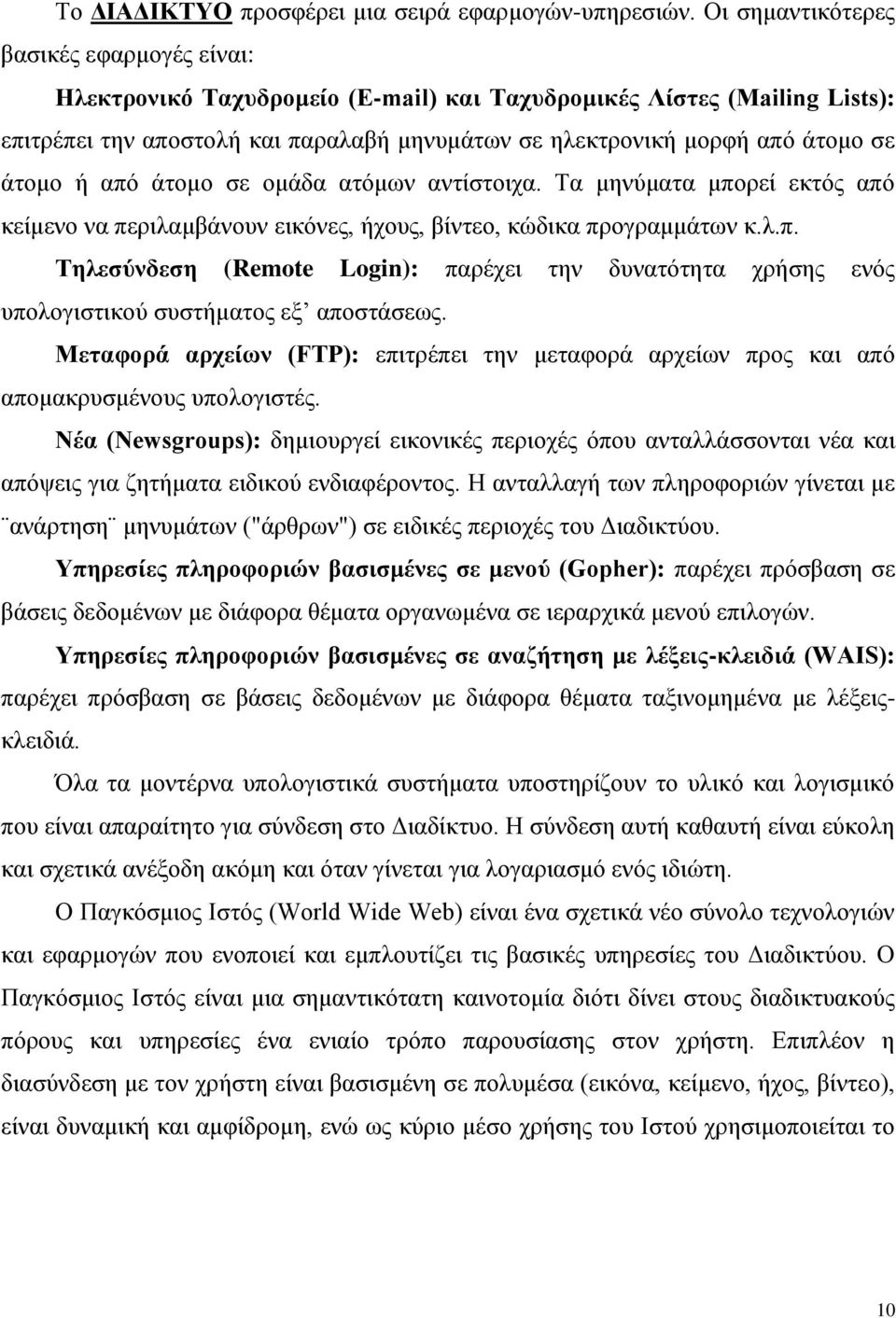 άτομο ή από άτομο σε ομάδα ατόμων αντίστοιχα. Τα μηνύματα μπορεί εκτός από κείμενο να περιλαμβάνουν εικόνες, ήχους, βίντεο, κώδικα προγραμμάτων κ.λ.π. Τηλεσύνδεση (Remote Login): παρέχει την δυνατότητα χρήσης ενός υπολογιστικού συστήματος εξ αποστάσεως.