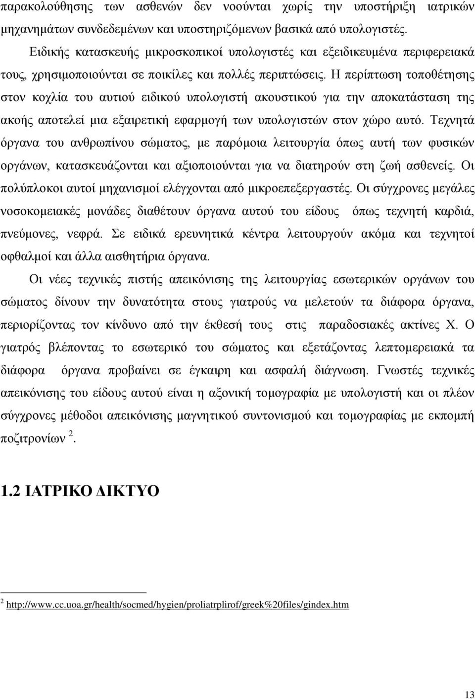 Η περίπτωση τοποθέτησης στον κοχλία του αυτιού ειδικού υπολογιστή ακουστικού για την αποκατάσταση της ακοής αποτελεί μια εξαιρετική εφαρμογή των υπολογιστών στον χώρο αυτό.